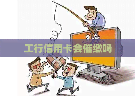 工行信用卡会催缴吗