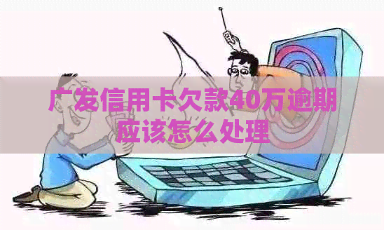 广发信用卡欠款40万逾期应该怎么处理