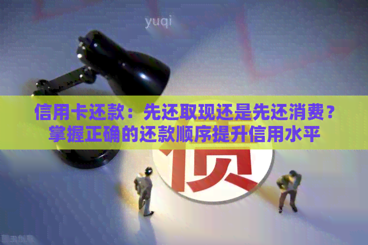 信用卡还款：先还取现还是先还消费？掌握正确的还款顺序提升信用水平