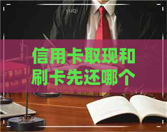 信用卡取现和刷卡先还哪个