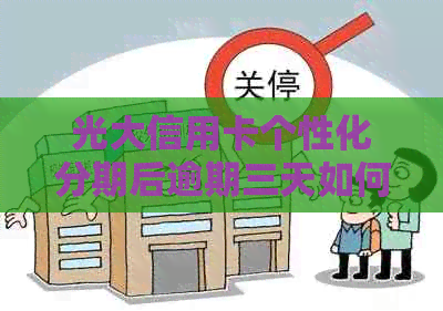 光大信用卡个性化分期后逾期三天如何处理