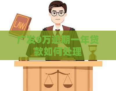 广发9万逾期一年贷款如何处理
