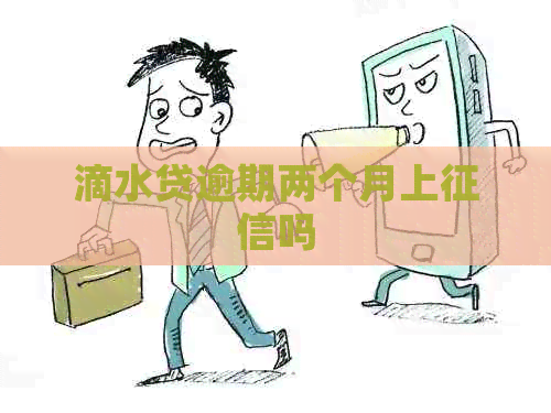 滴水贷逾期两个月上吗