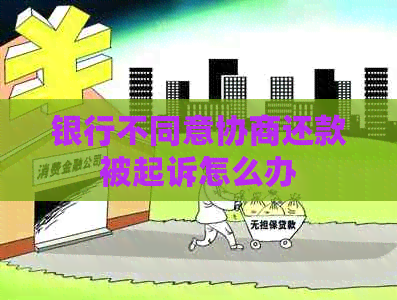 银行不同意协商还款被起诉怎么办