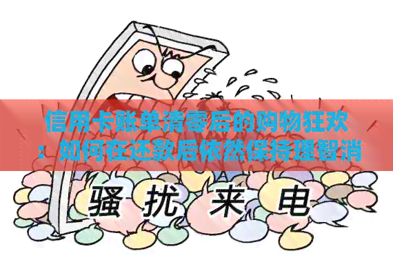 信用卡账单清零后的购物狂欢：如何在还款后依然保持理智消费？