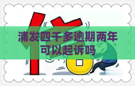 浦发四千多逾期两年可以起诉吗