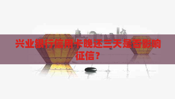 兴业银行信用卡晚还三天是否影响？