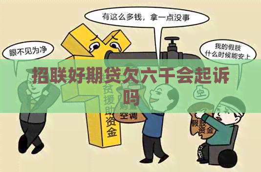 招联好期贷欠六千会起诉吗