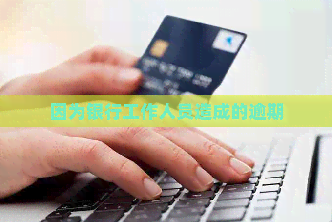 因为银行工作人员造成的逾期