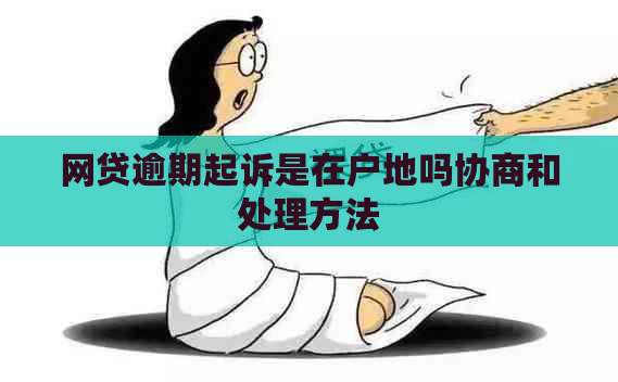 网贷逾期起诉是在户地吗协商和处理方法