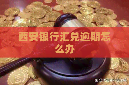 西安银行汇兑逾期怎么办