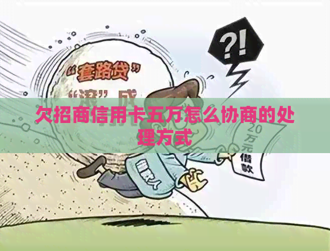 欠招商信用卡五万怎么协商的处理方式