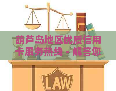 葫芦岛地区优质信用卡服务热线 - 解答您的金融问题