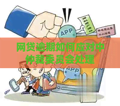 网贷逾期如何应对中仲裁委员会处理