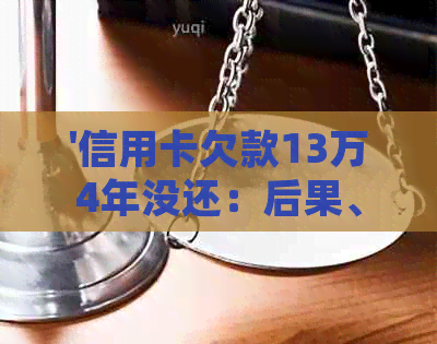 '信用卡欠款13万4年没还：后果、处理办法及风险'
