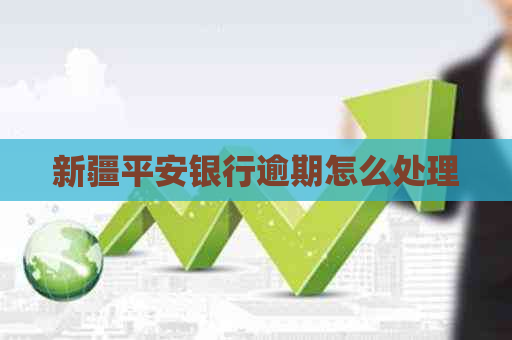 新疆平安银行逾期怎么处理
