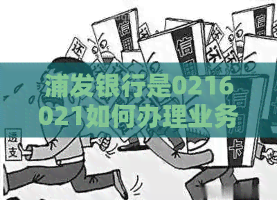 浦发银行是0216021如何办理业务