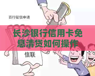 长沙银行信用卡免息清贷如何操作