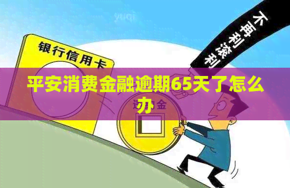 平安消费金融逾期65天了怎么办