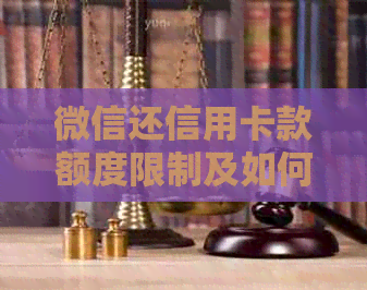 微信还信用卡款额度限制及如何提高额度全解析