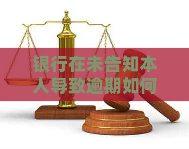 银行在未告知本人导致逾期如何处理