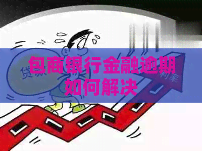 包商银行金融逾期如何解决