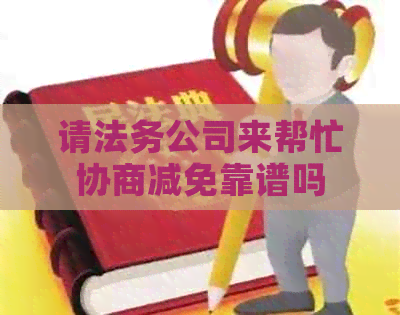 请法务公司来帮忙协商减免靠谱吗