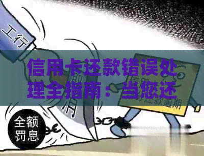 信用卡还款错误处理全指南：当您还错行时该怎么办？