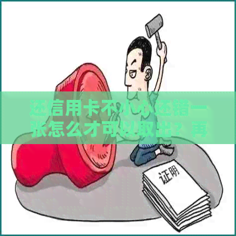 还信用卡不小心还错一张怎么才可以取出？再刷出来要手续费吗？
