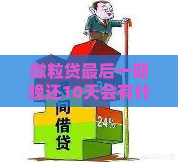 微粒贷最后一期晚还10天会有什么影响