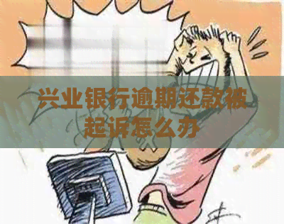 兴业银行逾期还款被起诉怎么办