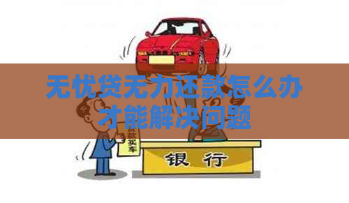 无忧贷无力还款怎么办才能解决问题