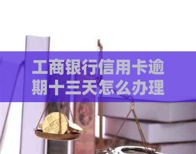 工商银行信用卡逾期十三天怎么办理