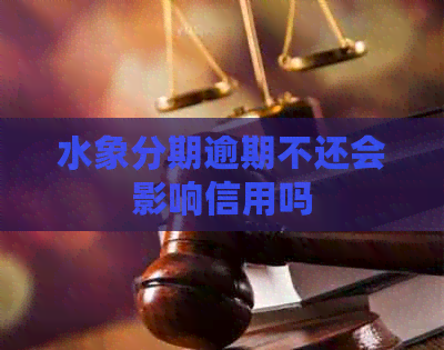 水象分期逾期不还会影响信用吗