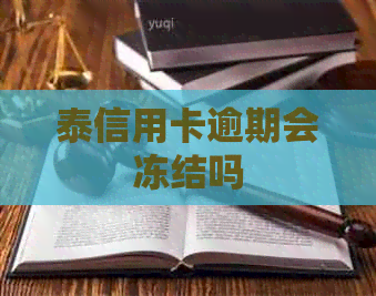 泰信用卡逾期会冻结吗