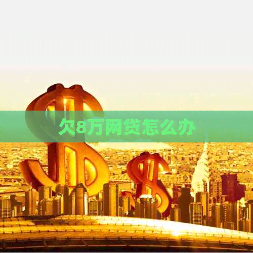 欠8万网贷怎么办