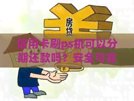 信用卡刷ps机可以分期还款吗？安全可靠吗？