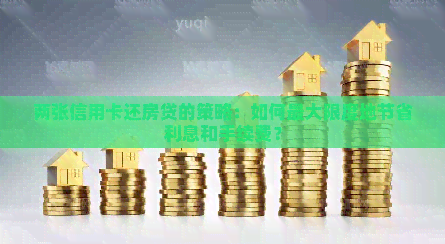 两张信用卡还房贷的策略：如何更大限度地节省利息和手续费？