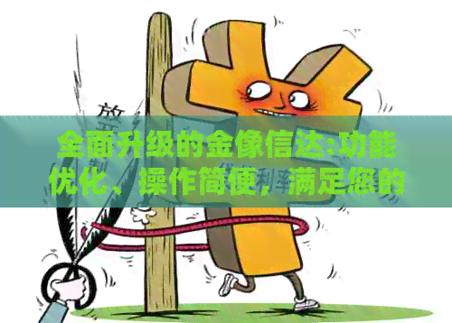 全面升级的金像信达:功能优化、操作简便，满足您的各种需求和疑虑