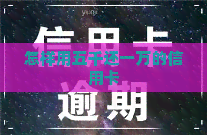 怎样用五千还一万的信用卡