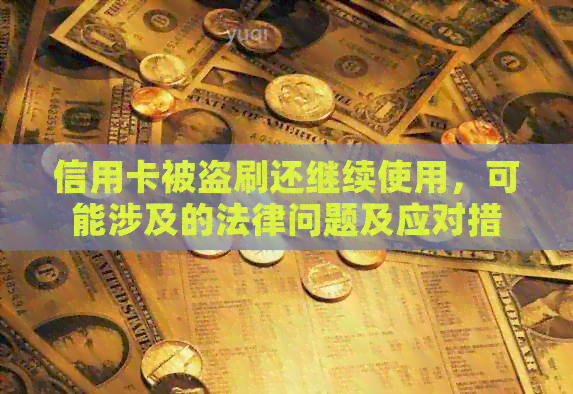 信用卡被盗刷还继续使用，可能涉及的法律问题及应对措