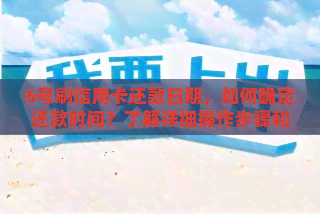 6号刷信用卡还款日期，如何确定还款时间？了解详细操作步骤和注意事项