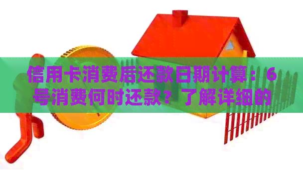 信用卡消费后还款日期计算：6号消费何时还款？了解详细的还款日规则！