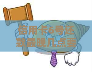 信用卡6号还款最晚几点要还进去？请问具体时间
