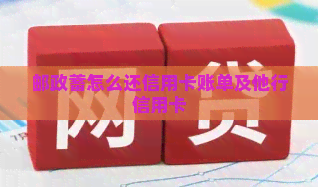 邮政蓄怎么还信用卡账单及他行信用卡