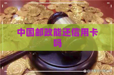 中国邮政能还信用卡吗