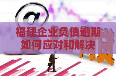 福建企业负债逾期如何应对和解决