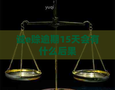 诚e赊逾期15天会有什么后果