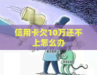 信用卡欠10万还不上怎么办