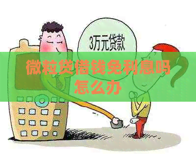 微粒贷借钱免利息吗怎么办